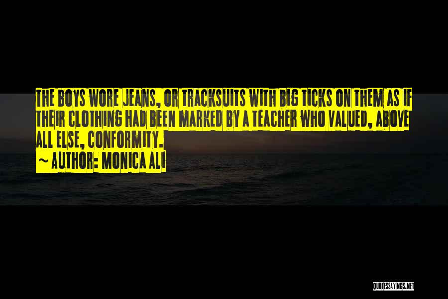 Monica Ali Quotes: The Boys Wore Jeans, Or Tracksuits With Big Ticks On Them As If Their Clothing Had Been Marked By A