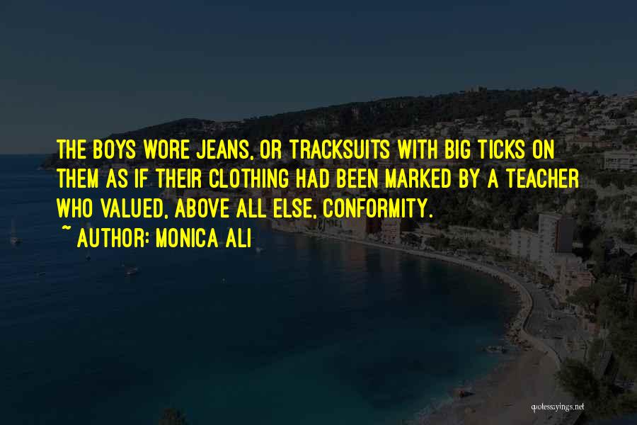 Monica Ali Quotes: The Boys Wore Jeans, Or Tracksuits With Big Ticks On Them As If Their Clothing Had Been Marked By A