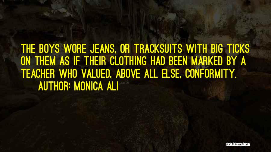 Monica Ali Quotes: The Boys Wore Jeans, Or Tracksuits With Big Ticks On Them As If Their Clothing Had Been Marked By A