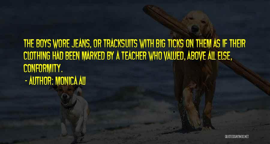 Monica Ali Quotes: The Boys Wore Jeans, Or Tracksuits With Big Ticks On Them As If Their Clothing Had Been Marked By A