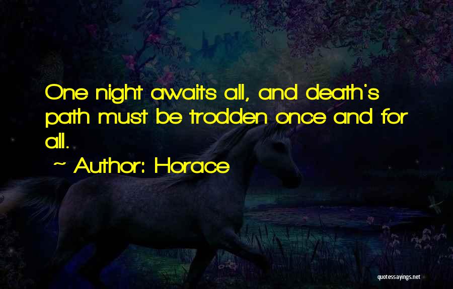 Horace Quotes: One Night Awaits All, And Death's Path Must Be Trodden Once And For All.