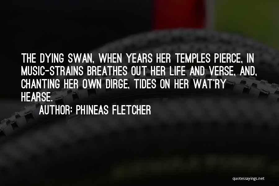 Phineas Fletcher Quotes: The Dying Swan, When Years Her Temples Pierce, In Music-strains Breathes Out Her Life And Verse, And, Chanting Her Own