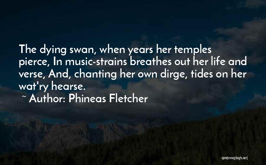 Phineas Fletcher Quotes: The Dying Swan, When Years Her Temples Pierce, In Music-strains Breathes Out Her Life And Verse, And, Chanting Her Own