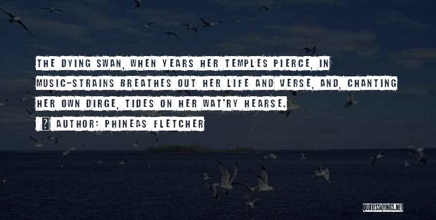 Phineas Fletcher Quotes: The Dying Swan, When Years Her Temples Pierce, In Music-strains Breathes Out Her Life And Verse, And, Chanting Her Own