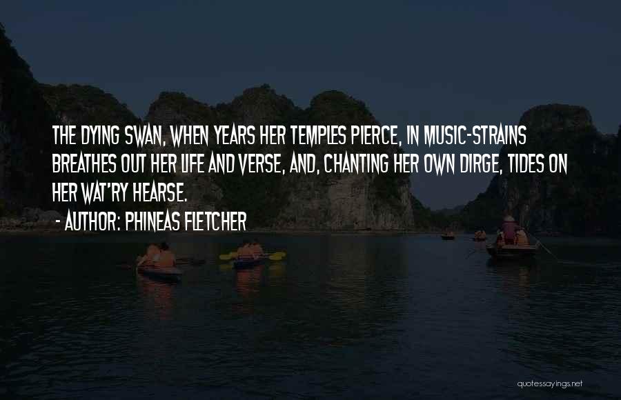 Phineas Fletcher Quotes: The Dying Swan, When Years Her Temples Pierce, In Music-strains Breathes Out Her Life And Verse, And, Chanting Her Own