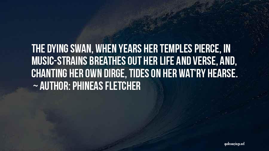 Phineas Fletcher Quotes: The Dying Swan, When Years Her Temples Pierce, In Music-strains Breathes Out Her Life And Verse, And, Chanting Her Own