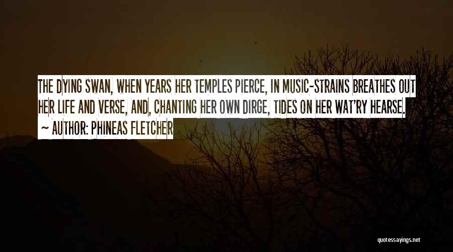 Phineas Fletcher Quotes: The Dying Swan, When Years Her Temples Pierce, In Music-strains Breathes Out Her Life And Verse, And, Chanting Her Own