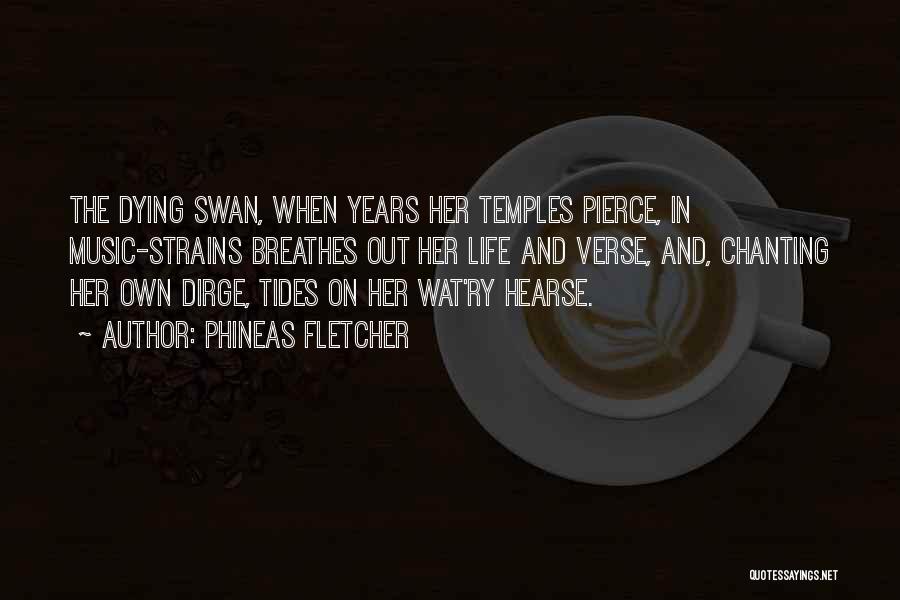 Phineas Fletcher Quotes: The Dying Swan, When Years Her Temples Pierce, In Music-strains Breathes Out Her Life And Verse, And, Chanting Her Own