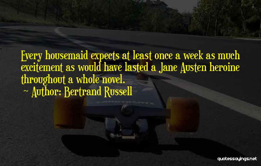 Bertrand Russell Quotes: Every Housemaid Expects At Least Once A Week As Much Excitement As Would Have Lasted A Jane Austen Heroine Throughout
