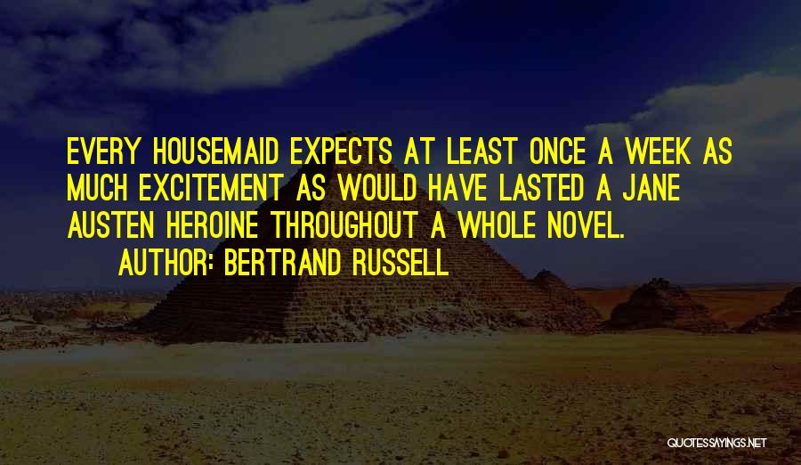 Bertrand Russell Quotes: Every Housemaid Expects At Least Once A Week As Much Excitement As Would Have Lasted A Jane Austen Heroine Throughout