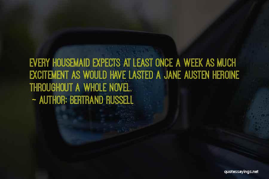 Bertrand Russell Quotes: Every Housemaid Expects At Least Once A Week As Much Excitement As Would Have Lasted A Jane Austen Heroine Throughout