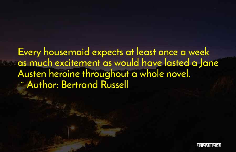 Bertrand Russell Quotes: Every Housemaid Expects At Least Once A Week As Much Excitement As Would Have Lasted A Jane Austen Heroine Throughout