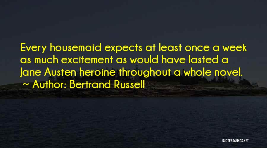 Bertrand Russell Quotes: Every Housemaid Expects At Least Once A Week As Much Excitement As Would Have Lasted A Jane Austen Heroine Throughout