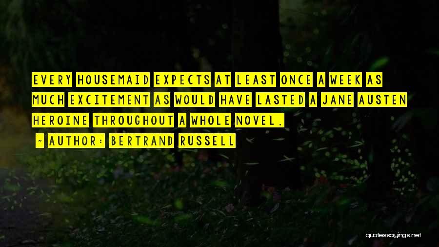 Bertrand Russell Quotes: Every Housemaid Expects At Least Once A Week As Much Excitement As Would Have Lasted A Jane Austen Heroine Throughout