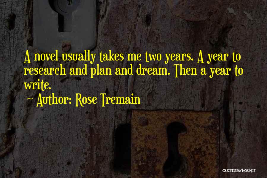 Rose Tremain Quotes: A Novel Usually Takes Me Two Years. A Year To Research And Plan And Dream. Then A Year To Write.