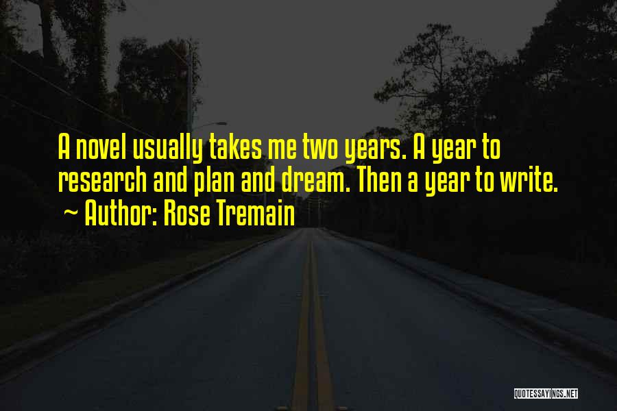 Rose Tremain Quotes: A Novel Usually Takes Me Two Years. A Year To Research And Plan And Dream. Then A Year To Write.