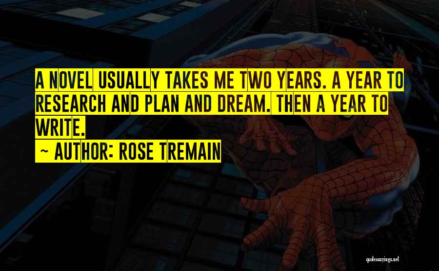 Rose Tremain Quotes: A Novel Usually Takes Me Two Years. A Year To Research And Plan And Dream. Then A Year To Write.