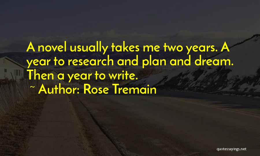 Rose Tremain Quotes: A Novel Usually Takes Me Two Years. A Year To Research And Plan And Dream. Then A Year To Write.