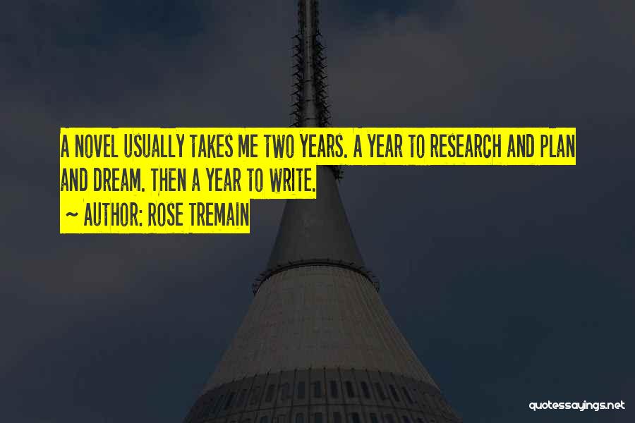 Rose Tremain Quotes: A Novel Usually Takes Me Two Years. A Year To Research And Plan And Dream. Then A Year To Write.