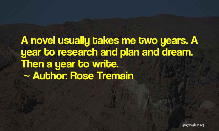 Rose Tremain Quotes: A Novel Usually Takes Me Two Years. A Year To Research And Plan And Dream. Then A Year To Write.