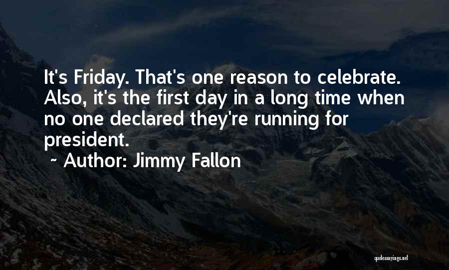 Jimmy Fallon Quotes: It's Friday. That's One Reason To Celebrate. Also, It's The First Day In A Long Time When No One Declared