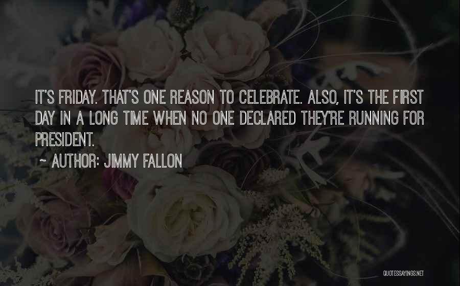 Jimmy Fallon Quotes: It's Friday. That's One Reason To Celebrate. Also, It's The First Day In A Long Time When No One Declared