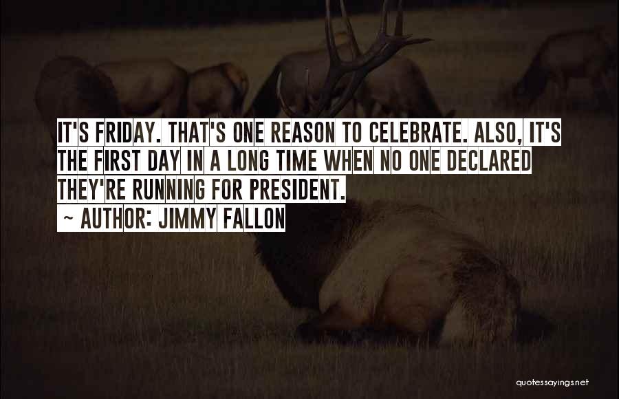 Jimmy Fallon Quotes: It's Friday. That's One Reason To Celebrate. Also, It's The First Day In A Long Time When No One Declared