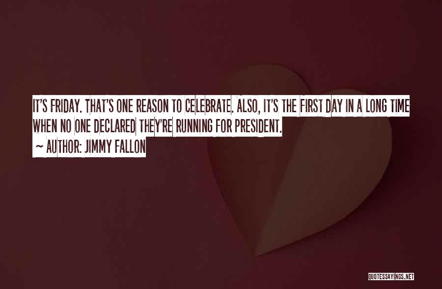 Jimmy Fallon Quotes: It's Friday. That's One Reason To Celebrate. Also, It's The First Day In A Long Time When No One Declared