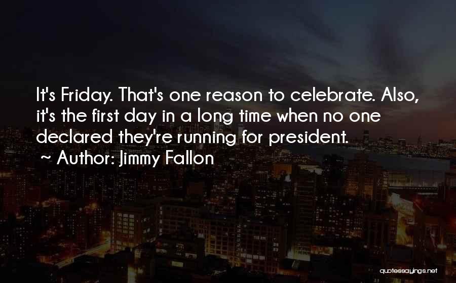 Jimmy Fallon Quotes: It's Friday. That's One Reason To Celebrate. Also, It's The First Day In A Long Time When No One Declared