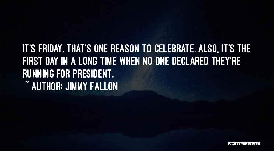 Jimmy Fallon Quotes: It's Friday. That's One Reason To Celebrate. Also, It's The First Day In A Long Time When No One Declared