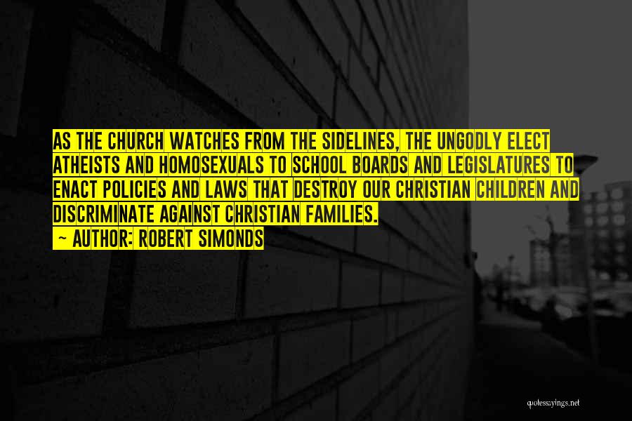 Robert Simonds Quotes: As The Church Watches From The Sidelines, The Ungodly Elect Atheists And Homosexuals To School Boards And Legislatures To Enact