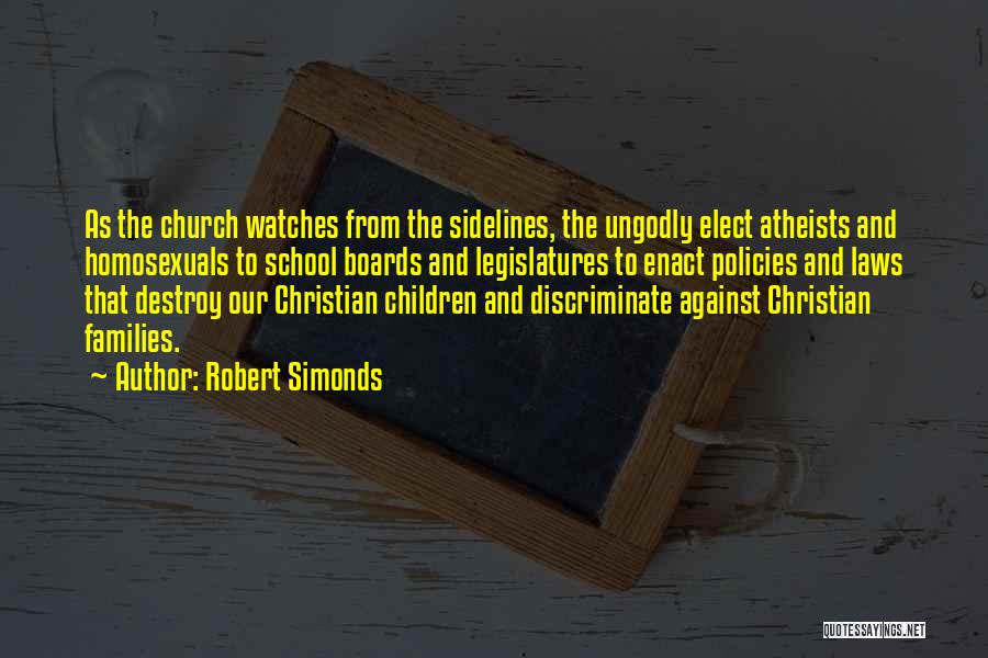 Robert Simonds Quotes: As The Church Watches From The Sidelines, The Ungodly Elect Atheists And Homosexuals To School Boards And Legislatures To Enact