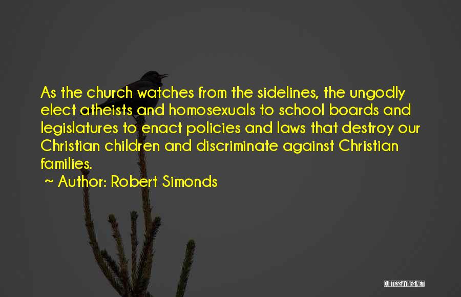 Robert Simonds Quotes: As The Church Watches From The Sidelines, The Ungodly Elect Atheists And Homosexuals To School Boards And Legislatures To Enact