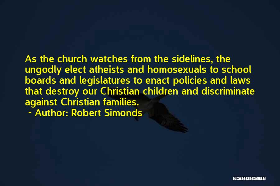 Robert Simonds Quotes: As The Church Watches From The Sidelines, The Ungodly Elect Atheists And Homosexuals To School Boards And Legislatures To Enact