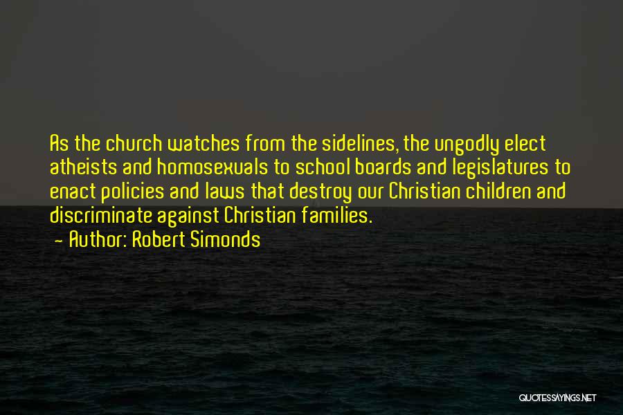 Robert Simonds Quotes: As The Church Watches From The Sidelines, The Ungodly Elect Atheists And Homosexuals To School Boards And Legislatures To Enact