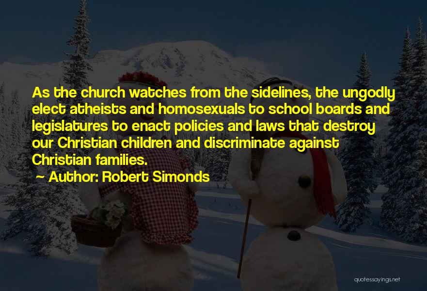 Robert Simonds Quotes: As The Church Watches From The Sidelines, The Ungodly Elect Atheists And Homosexuals To School Boards And Legislatures To Enact