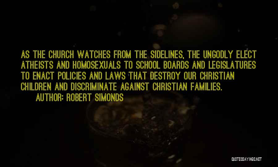 Robert Simonds Quotes: As The Church Watches From The Sidelines, The Ungodly Elect Atheists And Homosexuals To School Boards And Legislatures To Enact