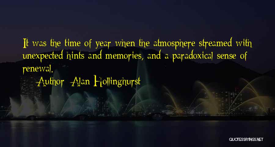 Alan Hollinghurst Quotes: It Was The Time Of Year When The Atmosphere Streamed With Unexpected Hints And Memories, And A Paradoxical Sense Of