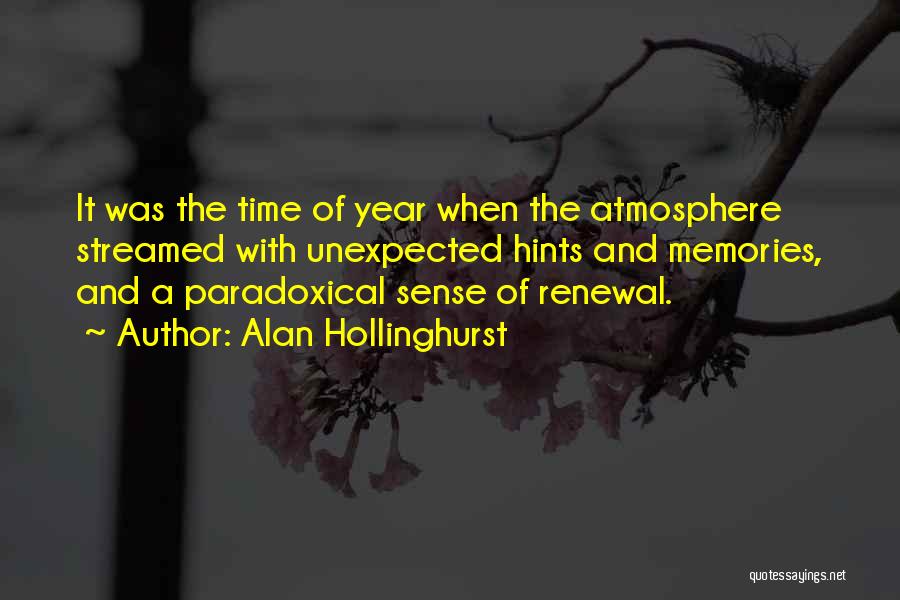 Alan Hollinghurst Quotes: It Was The Time Of Year When The Atmosphere Streamed With Unexpected Hints And Memories, And A Paradoxical Sense Of