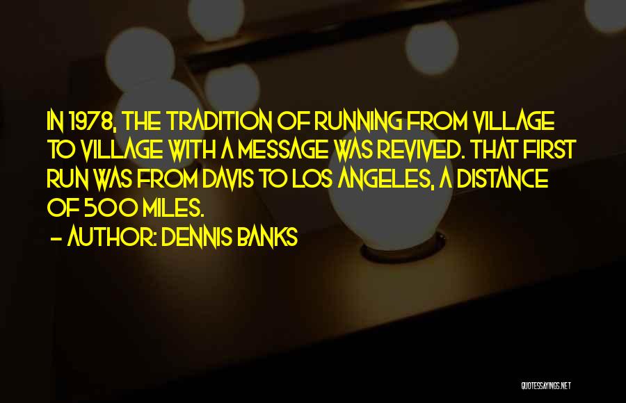 Dennis Banks Quotes: In 1978, The Tradition Of Running From Village To Village With A Message Was Revived. That First Run Was From