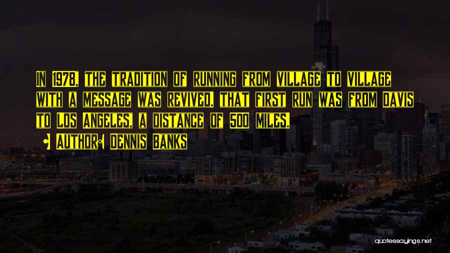 Dennis Banks Quotes: In 1978, The Tradition Of Running From Village To Village With A Message Was Revived. That First Run Was From