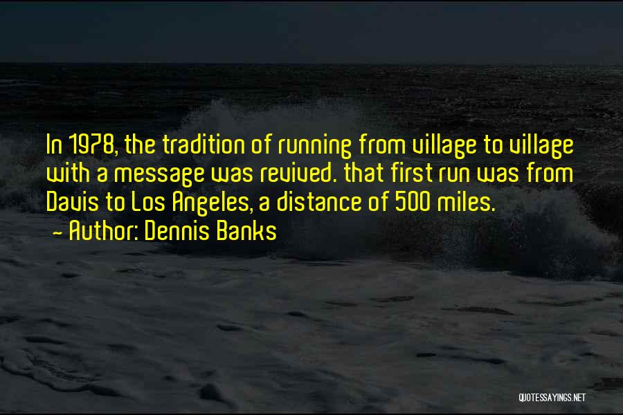 Dennis Banks Quotes: In 1978, The Tradition Of Running From Village To Village With A Message Was Revived. That First Run Was From