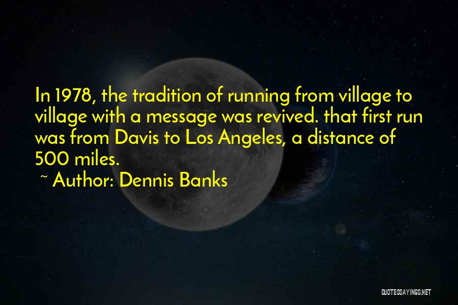 Dennis Banks Quotes: In 1978, The Tradition Of Running From Village To Village With A Message Was Revived. That First Run Was From