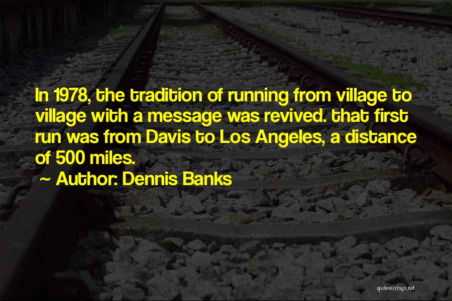 Dennis Banks Quotes: In 1978, The Tradition Of Running From Village To Village With A Message Was Revived. That First Run Was From