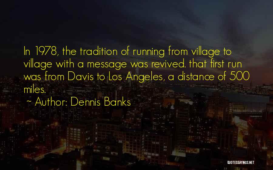 Dennis Banks Quotes: In 1978, The Tradition Of Running From Village To Village With A Message Was Revived. That First Run Was From