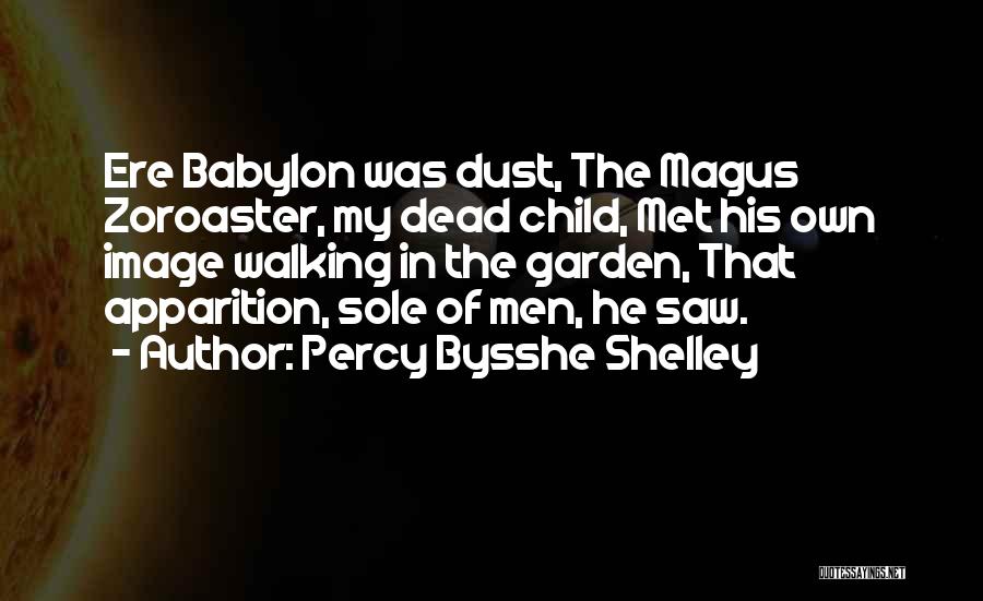 Percy Bysshe Shelley Quotes: Ere Babylon Was Dust, The Magus Zoroaster, My Dead Child, Met His Own Image Walking In The Garden, That Apparition,