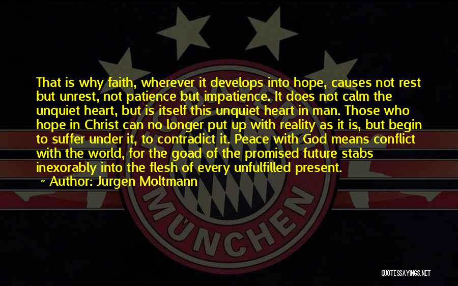 Jurgen Moltmann Quotes: That Is Why Faith, Wherever It Develops Into Hope, Causes Not Rest But Unrest, Not Patience But Impatience. It Does