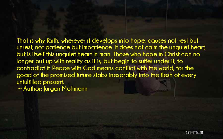 Jurgen Moltmann Quotes: That Is Why Faith, Wherever It Develops Into Hope, Causes Not Rest But Unrest, Not Patience But Impatience. It Does