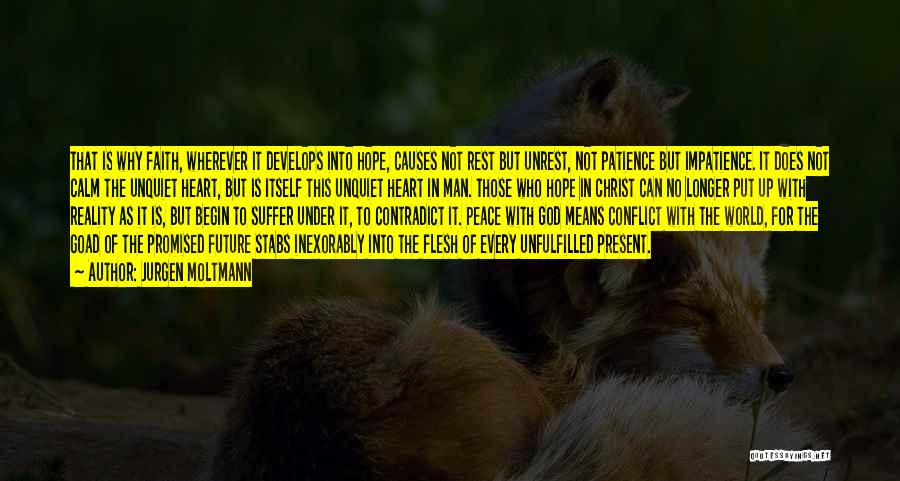 Jurgen Moltmann Quotes: That Is Why Faith, Wherever It Develops Into Hope, Causes Not Rest But Unrest, Not Patience But Impatience. It Does