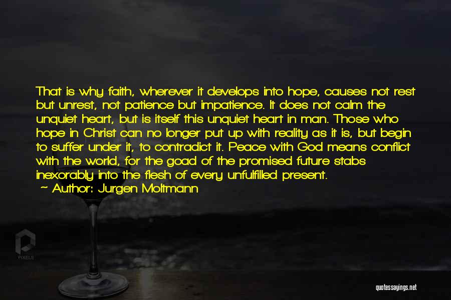 Jurgen Moltmann Quotes: That Is Why Faith, Wherever It Develops Into Hope, Causes Not Rest But Unrest, Not Patience But Impatience. It Does